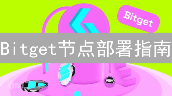 Bitget节点部署指南：掌握要点，立即行动！
