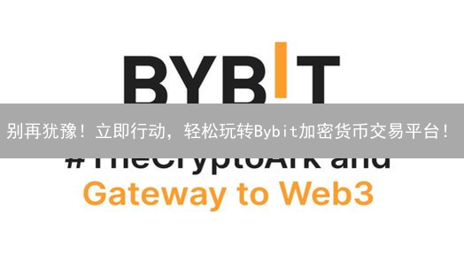 别再犹豫！立即行动，轻松玩转Bybit加密货币交易平台！