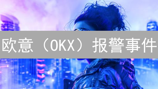 欧意（OKX）报警事件：维权难？深度剖析加密货币交易风险与用户自救之道